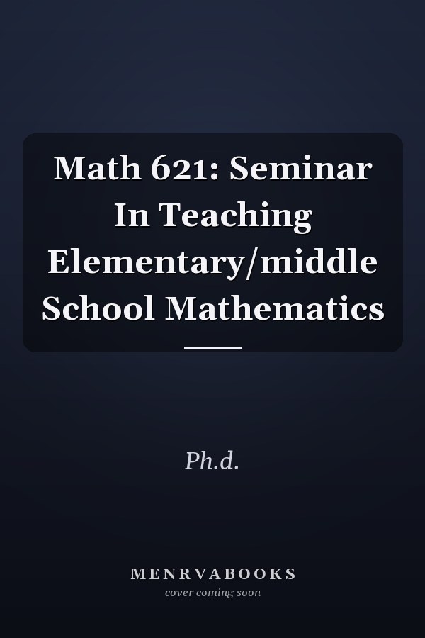 Math 621: Seminar in Teaching Elementary/Middle School Mathematics