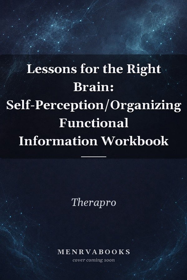 Lessons for the Right Brain: Self-Perception/Organizing Functional Information Workbook