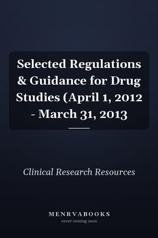 Selected Regulations & Guidance for Drug Studies: April 1, 2012 - March 31, 2013