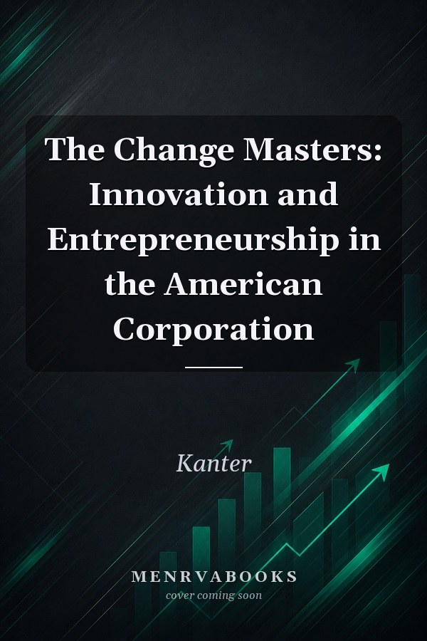 The Change Masters: Innovation and Entrepreneurship in the American Corporation
