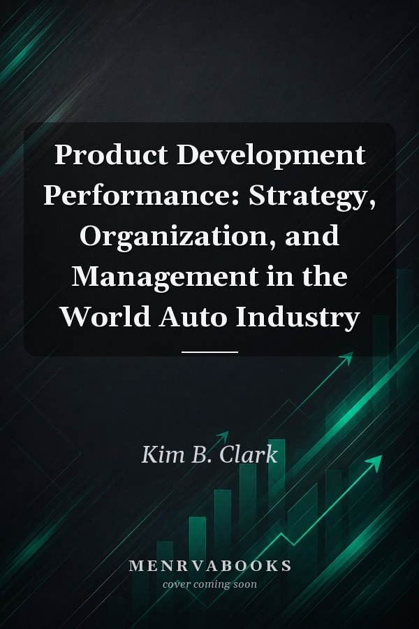 Product Development Performance: Strategy, Organization, and Management in the World Auto Industry