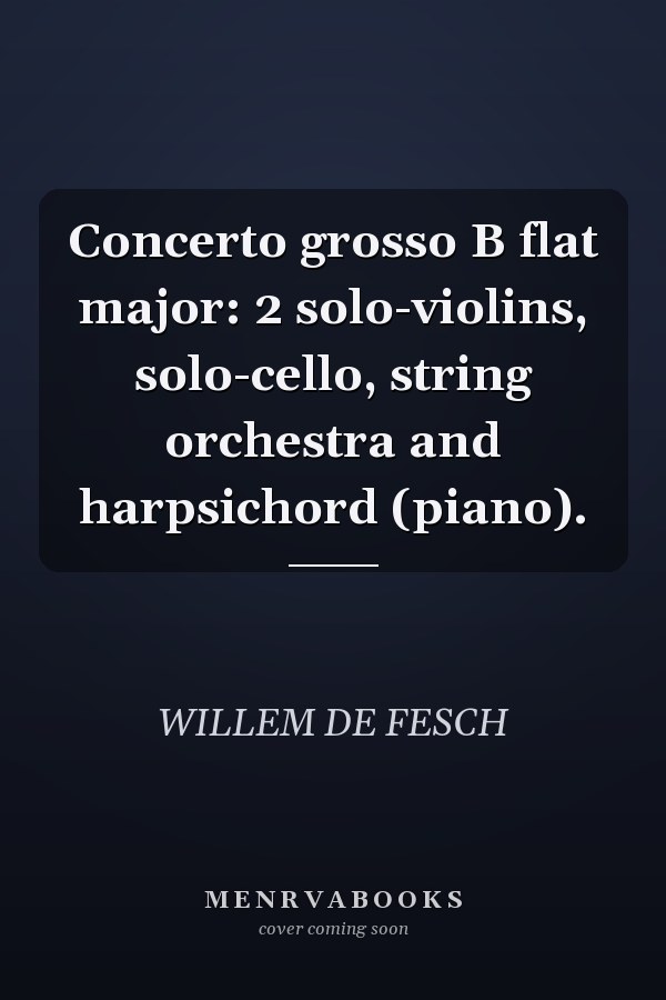 Concerto grosso B flat major: 2 solo-violins, solo-cello, string orchestra and harpsichord (piano).