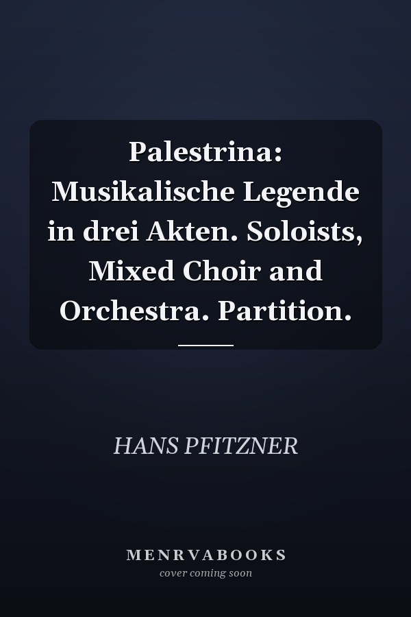 Palestrina: Musikalische Legende in drei Akten. Soloists, Mixed Choir and Orchestra. Partition.