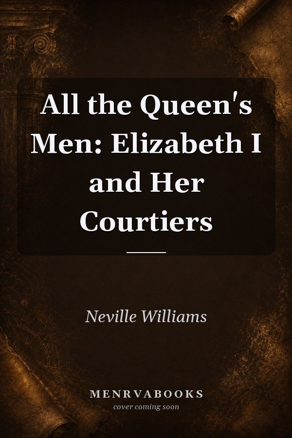 All the Queen's Men: Elizabeth I and Her Courtiers