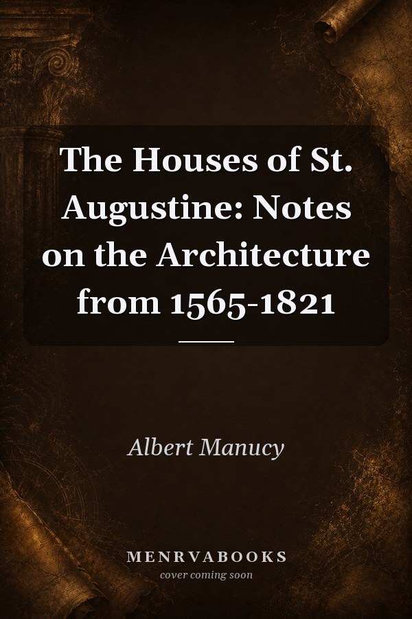 The Houses of St. Augustine: Notes on the Architecture from 1565-1821