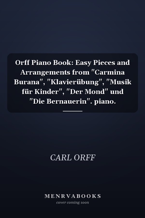 Orff Piano Book: Easy Pieces and Arrangements from "Carmina Burana", "Klavierübung", "Musik für Kinder", "Der Mond" und "Die Bernauerin". piano.
