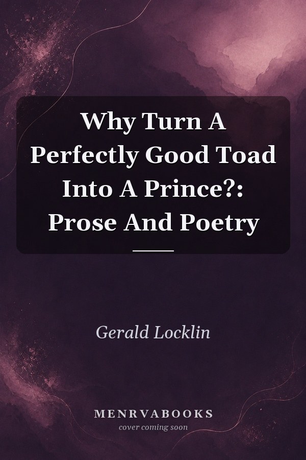 Why Turn A Perfectly Good Toad Into A Prince?: Prose And Poetry