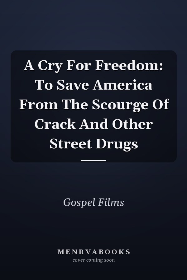 A Cry For Freedom: To Save America From The Scourge Of Crack And Other Street Drugs
