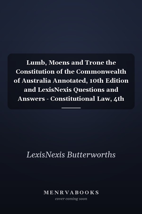 Lumb, Moens and Trone the Constitution of the Commonwealth of Australia Annotated, 10th Edition and LexisNexis Questions and Answers - Constitutional Law, 4th Edition (Bundle)