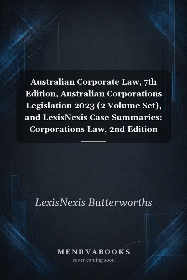 Australian Corporate Law, 7th Edition, Australian Corporations Legislation 2023 (2 Volume Set), and LexisNexis Case Summaries: Corporations Law, 2nd Edition (Bundle)