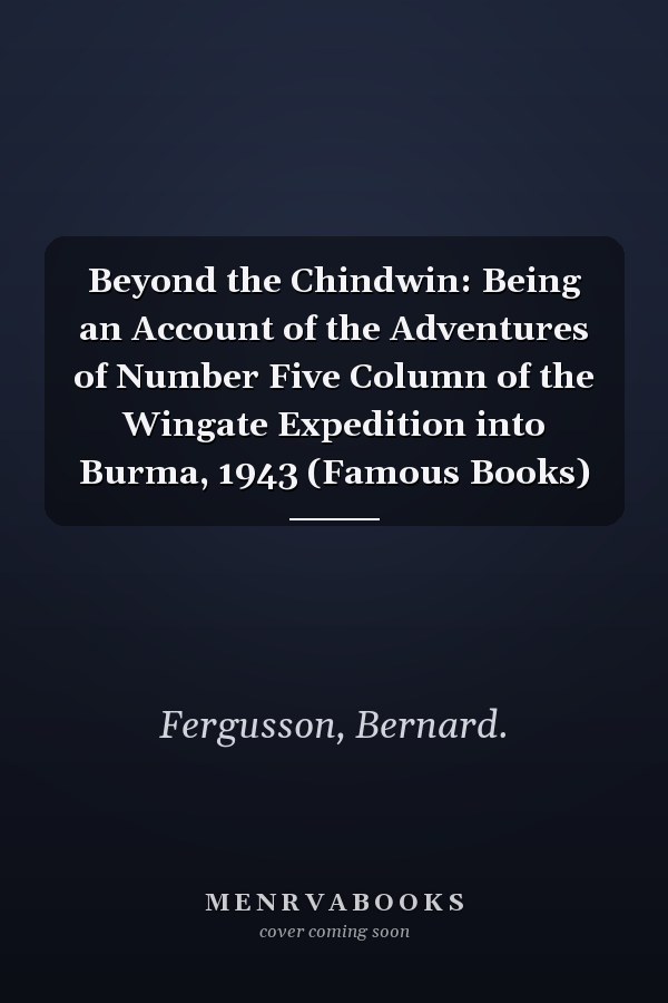 Beyond the Chindwin: Being an Account of the Adventures of Number Five Column of the Wingate Expedition into Burma, 1943 (Famous Books)