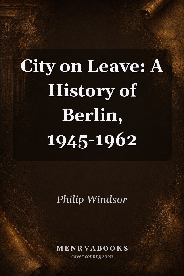 City on Leave: A History of Berlin, 1945-1962