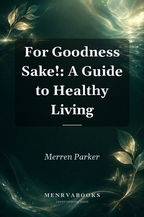 For Goodness Sake!: A Guide to Healthy Living