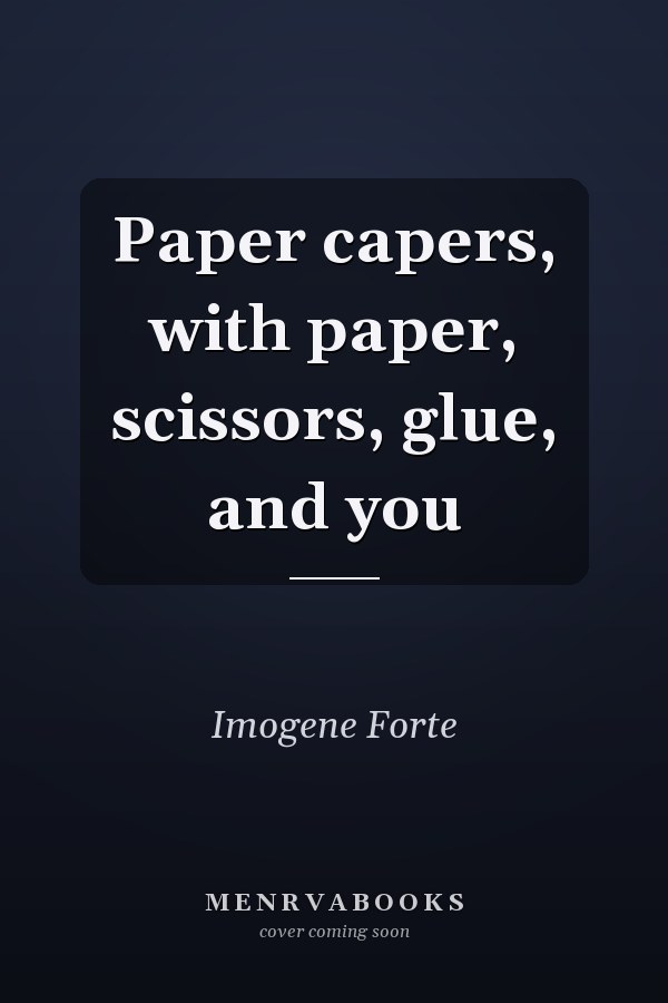 Paper Capers: With Paper, Scissors, Glue, and You