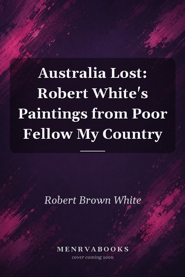 Australia lost: Robert White's paintings from Poor Fellow My Country
