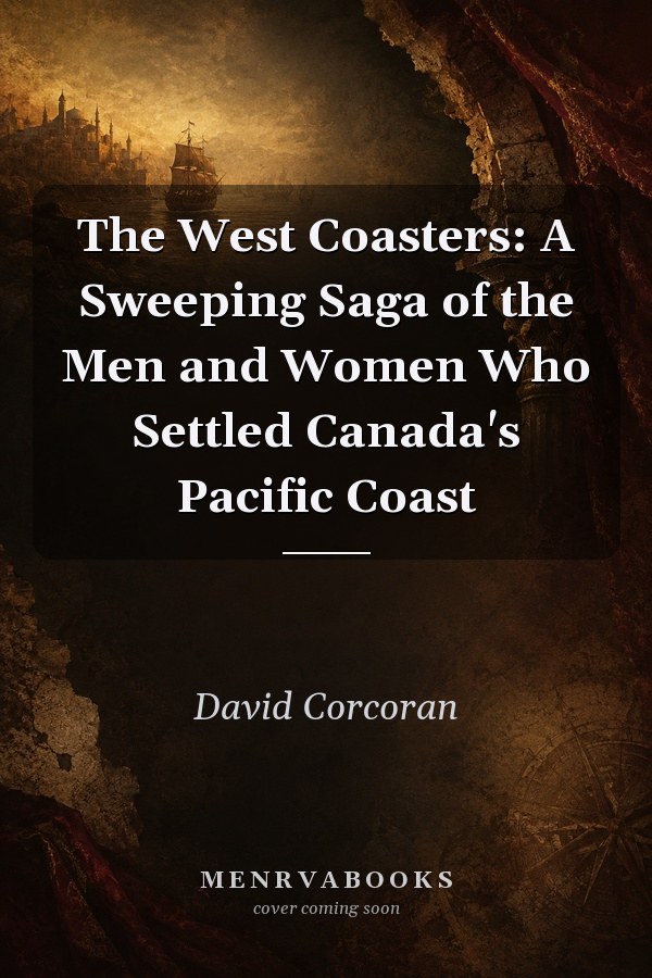 The West Coasters: A Sweeping Saga of the Men and Women Who Settled Canada's Pacific Coast