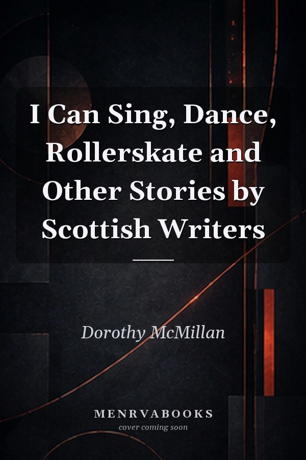 I Can Sing, Dance, Rollerskate and Other Stories by Scottish Writers