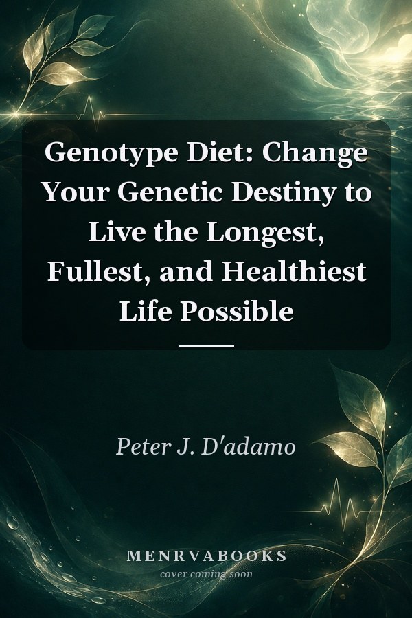 Genotype Diet: Change Your Genetic Destiny to Live the Longest, Fullest, and Healthiest Life Possible