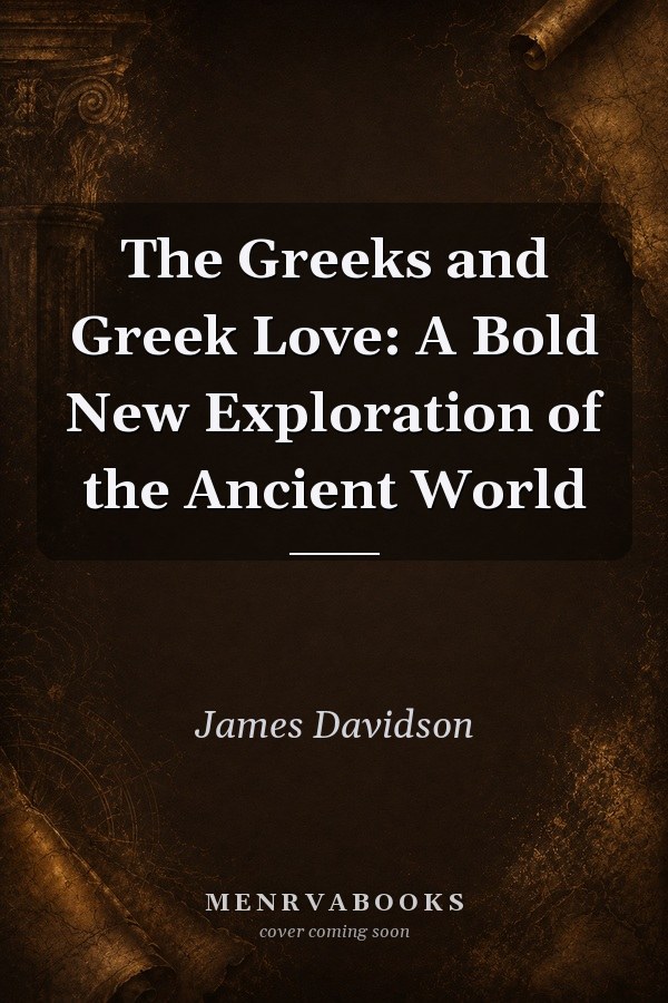 The Greeks and Greek Love A Bold New Exploration of the Ancient World