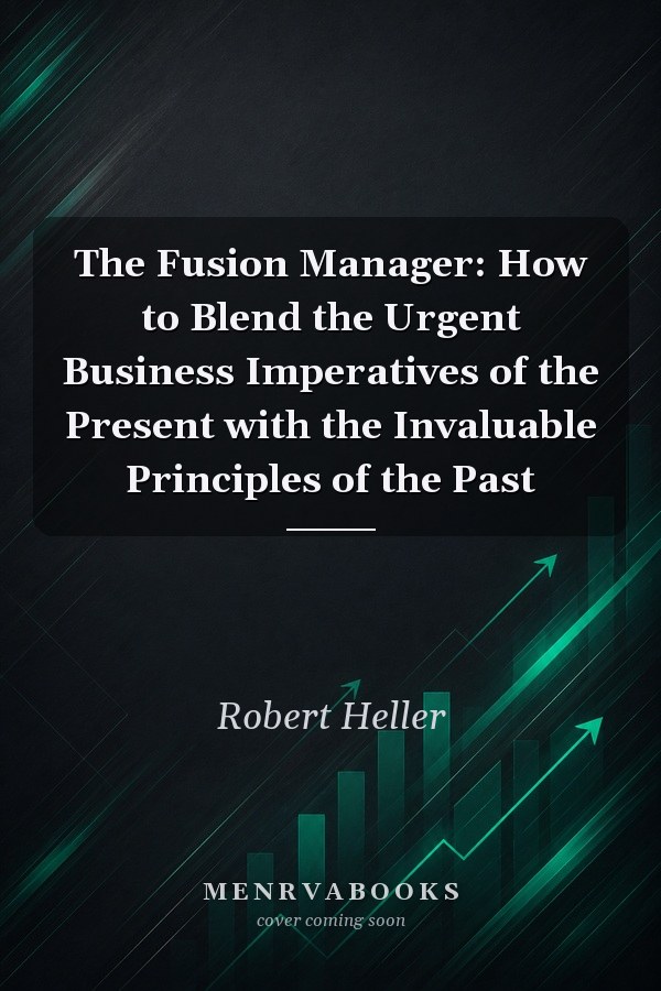 The Fusion Manager: How to Blend the Urgent Business Imperatives of the Present with the Invaluable Principles of the Past