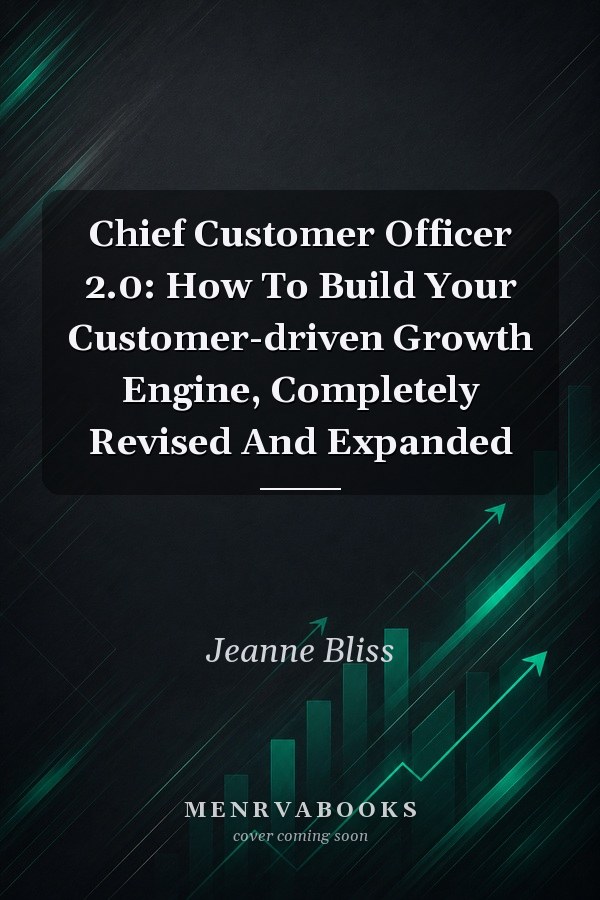 Chief Customer Officer 2.0: How To Build Your Customer-driven Growth Engine, Completely Revised And Expanded