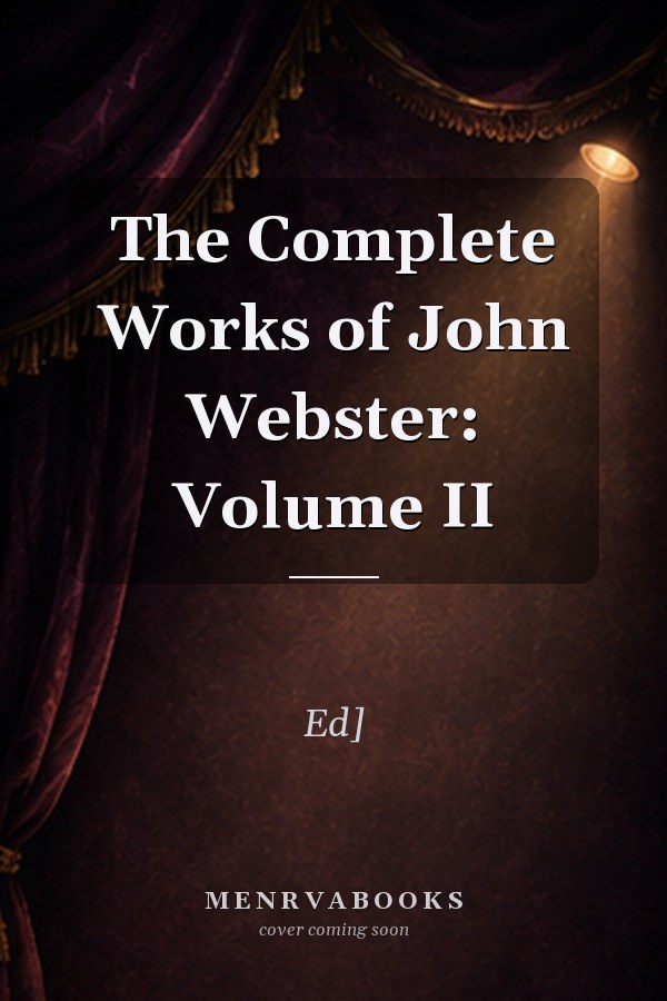 The Complete Works of John Webster: Volume II