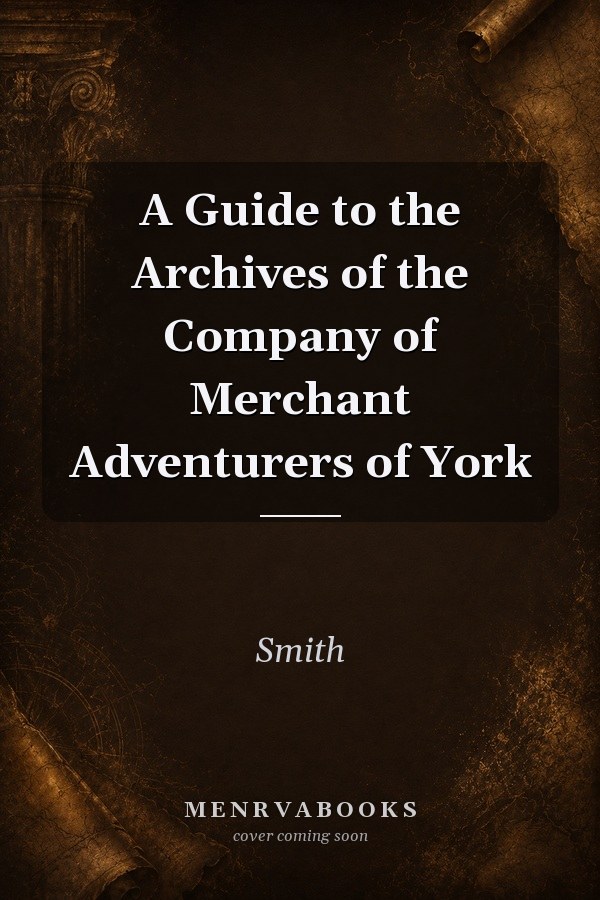 A Guide to the Archives of the Company of Merchant Adventurers of York