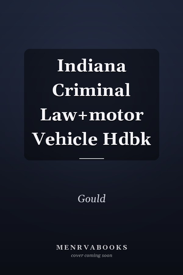 Indiana Criminal Law and Motor Vehicle Handbook