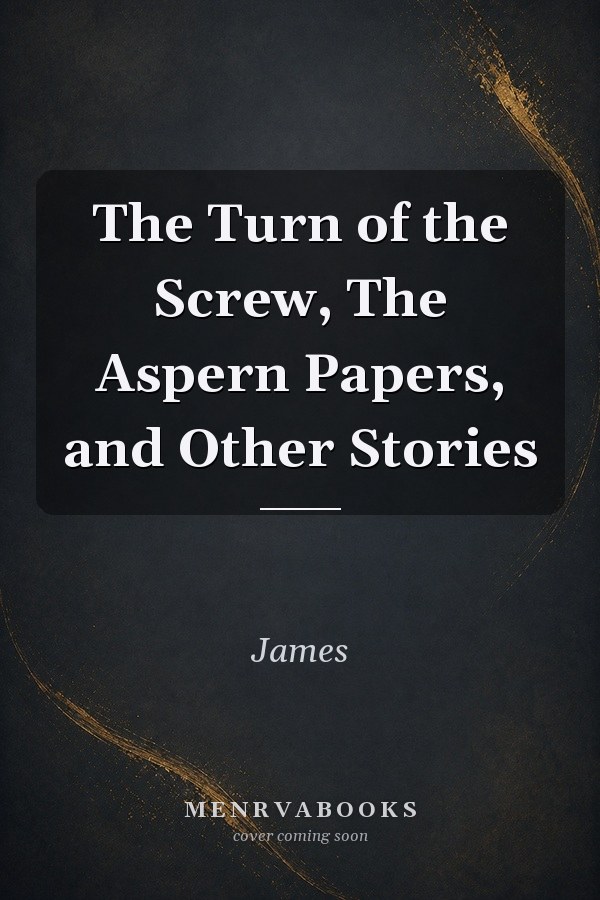 The Turn of the Screw, The Aspern Papers, and Other Stories