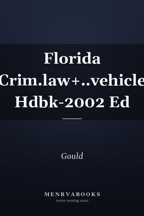 Florida Criminal Law and Vehicle Handbook: 2002 Edition