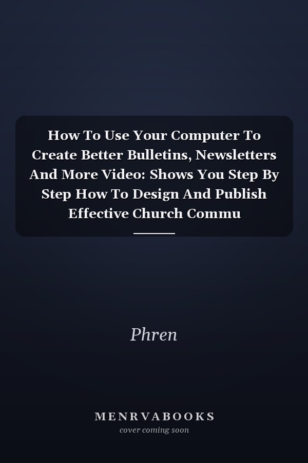 How To Use Your Computer To Create Better Bulletins, Newsletters And More: Shows You Step By Step How To Design And Publish Effective Church Communications