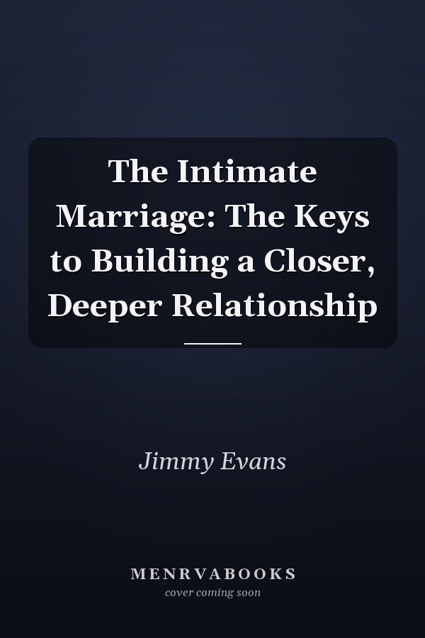 The Intimate Marriage: The Keys to Building a Closer, Deeper Relationship