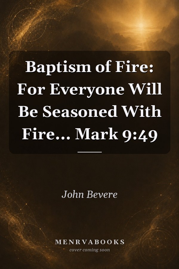 Baptism of Fire: For Everyone Will Be Seasoned With Fire... Mark 9:49