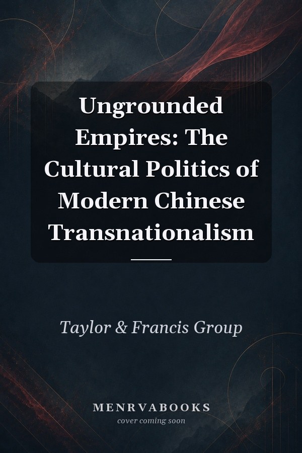 Ungrounded Empires: The Cultural Politics of Modern Chinese Transnationalism