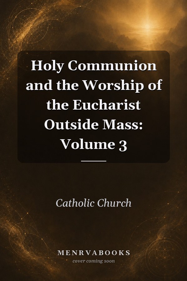 Holy Communion and the Worship of the Eucharist Outside Mass: Volume 3