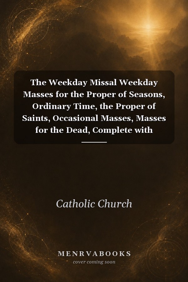 The Weekday Missal: Weekday Masses for the Proper of Seasons, Ordinary Time, the Proper of Saints, Occasional Masses, Masses for the Dead, Complete with Readings in One Volume