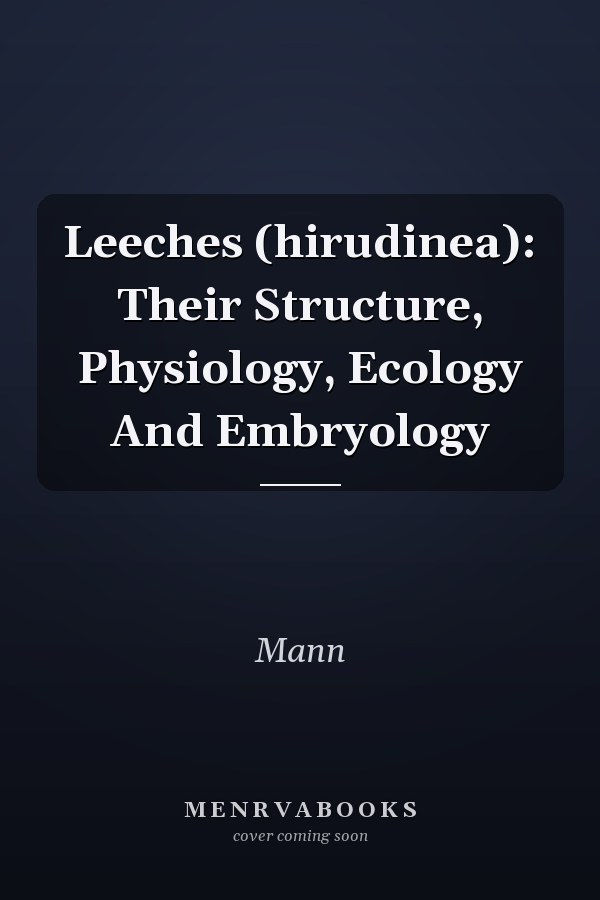 Leeches (hirudinea): Their Structure, Physiology, Ecology And Embryology
