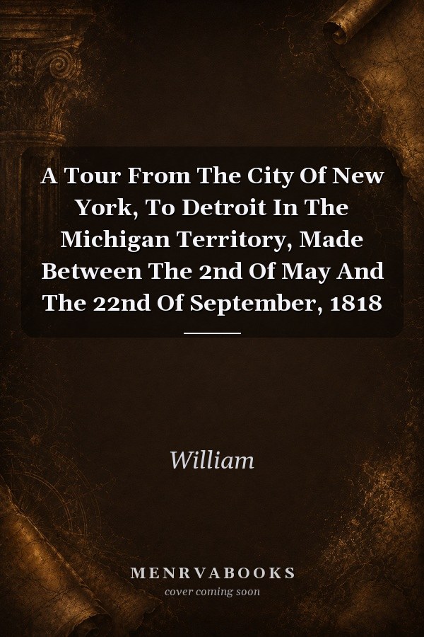 A Tour From The City Of New York, To Detroit In The Michigan Territory, Made Between The 2nd Of May And The 22nd Of September, 1818