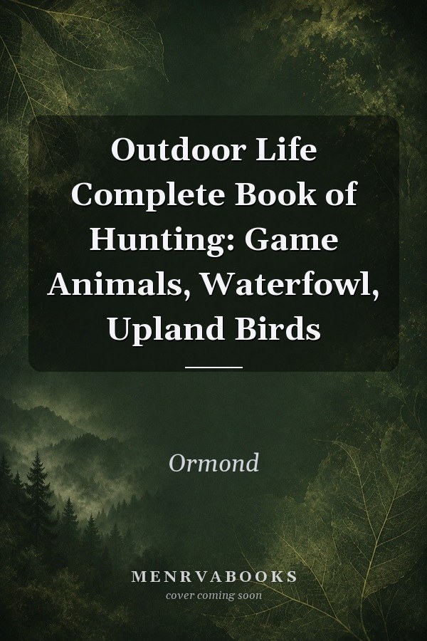 Outdoor Life Complete Book of Hunting: Game Animals, Waterfowl, Upland Birds