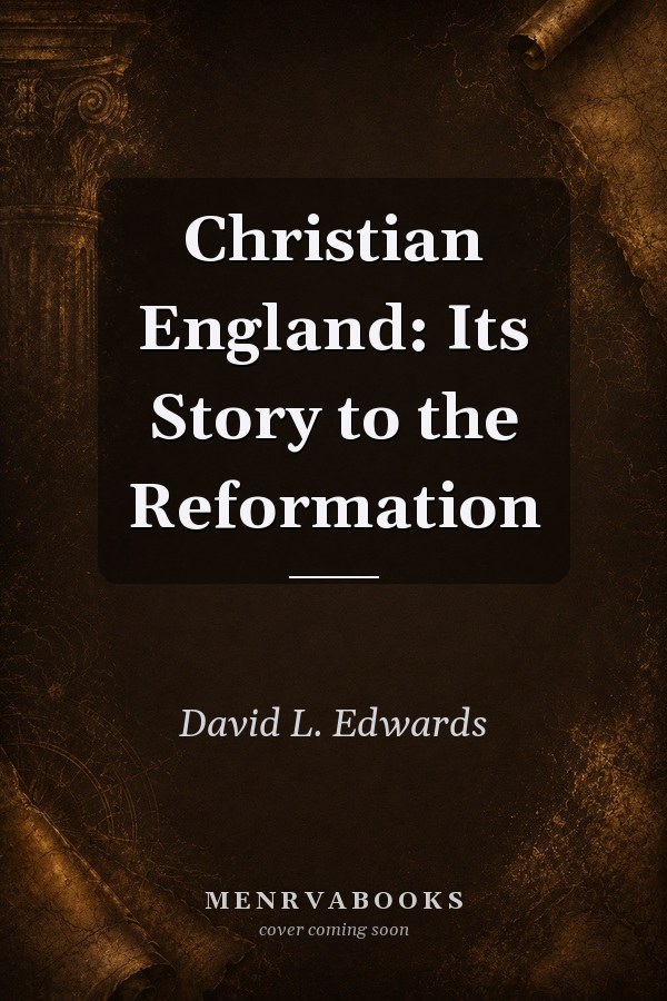 Christian England: Its Story to the Reformation