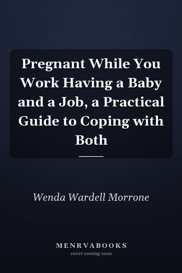 Pregnant While You Work: Having a Baby and a Job, a Practical Guide to Coping with Both