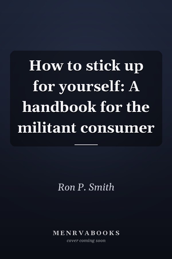 How to Stick Up for Yourself: A Handbook for the Militant Consumer