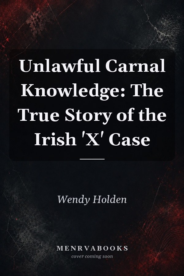 Unlawful Carnal Knowledge: The True Story of the Irish 'X' Case
