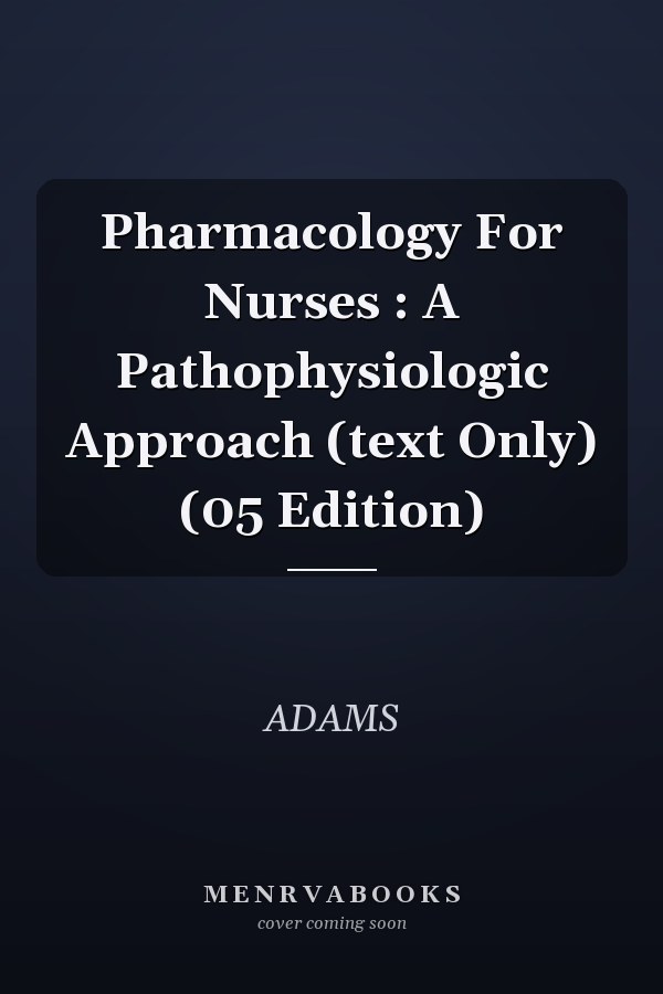 Pharmacology for Nurses: A Pathophysiologic Approach