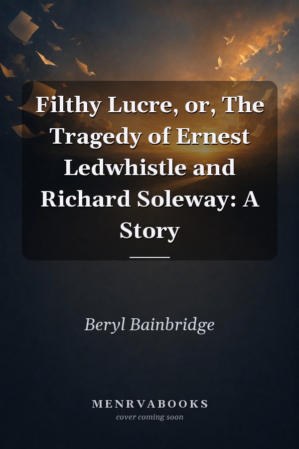 Filthy Lucre, or, The Tragedy of Ernest Ledwhistle and Richard Soleway: A Story