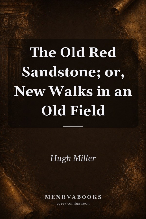 The Old Red Sandstone; or, New Walks in an Old Field