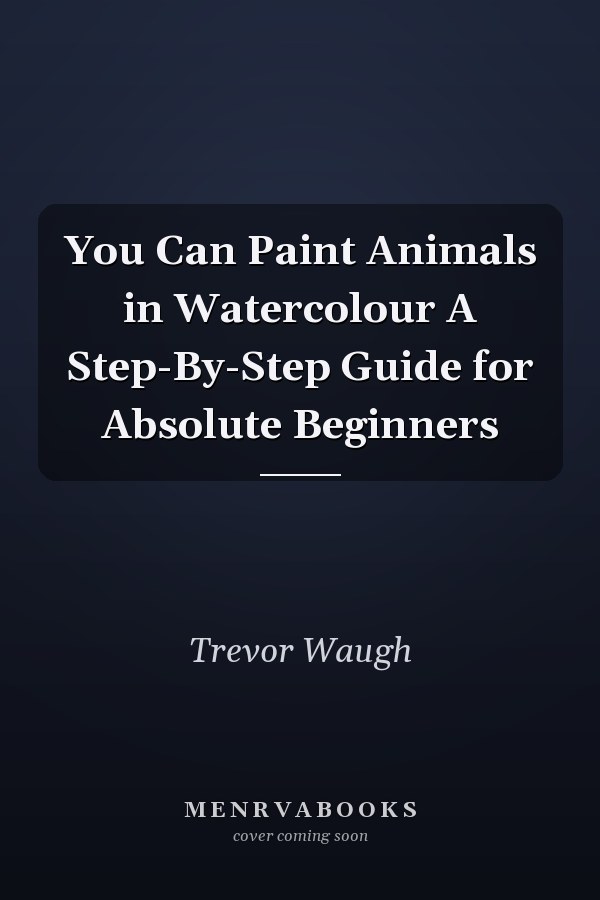 You Can Paint Animals in Watercolour A Step-By-Step Guide for Absolute Beginners