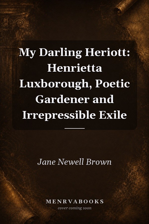My Darling Heriott: Henrietta Luxborough, Poetic Gardener and Irrepressible Exile