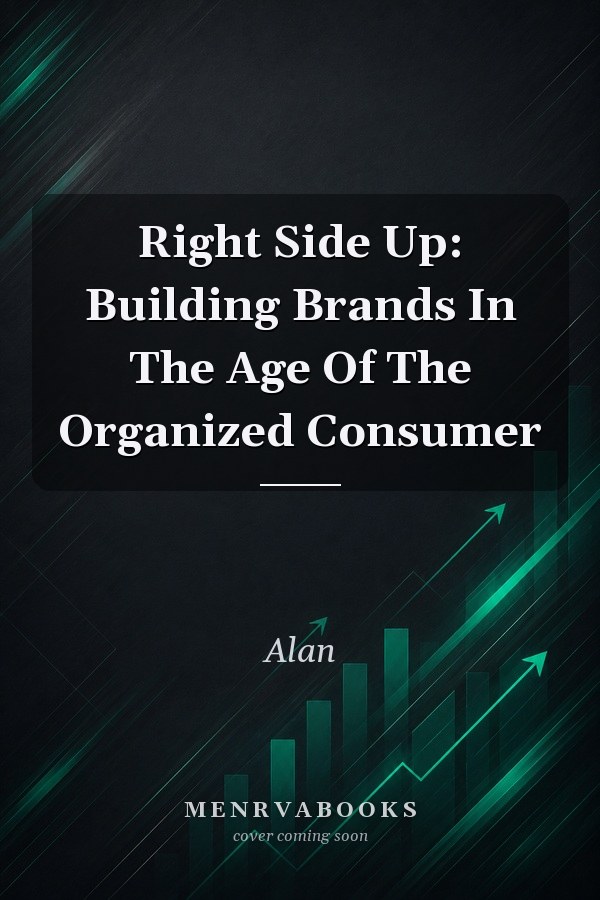 Right Side Up: Building Brands In The Age Of The Organized Consumer