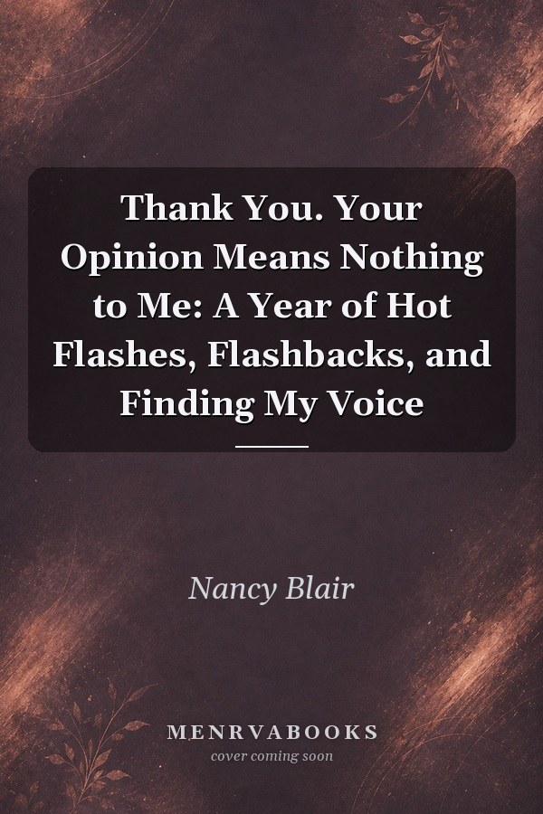 Thank You. Your Opinion Means Nothing to Me: A Year of Hot Flashes, Flashbacks, and Finding My Voice